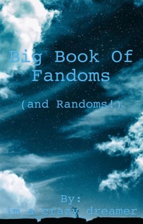 Big Book of Fandoms (and Randoms) by im_a_crazy_dreamer