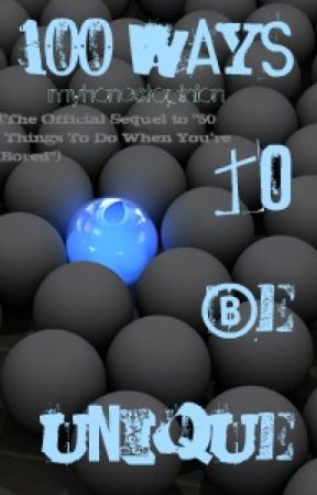 100 Ways to Be Unique (The Official Sequel to "50 Things To Do When You're Bored") by myhonestopinion
