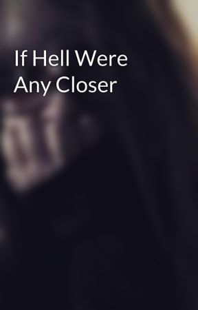 If Hell Were Any Closer by blackveilbrides3