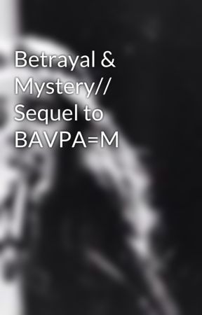 Betrayal & Mystery// Sequel to BAVPA=M by QueenBaelani
