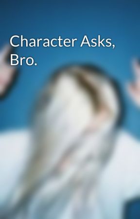 Character Asks, Bro. by Live_To_Dance