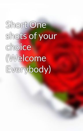 Short One shots of your choice (Welcome Everybody) by summeerchamberlain1