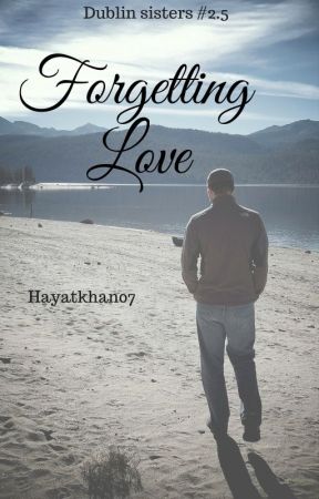 Forgetting Love (Dublin Sisters #2.5) by hayatkhan07
