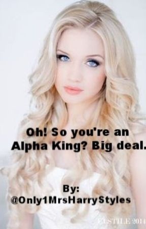 Oh! So you're an Alpha King? Big deal. (Third Book) by Only1MrsHarryStyles