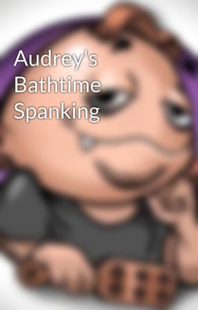 Spanking Tears For Audrey - Audrey's Bathtime Spanking - Page 3 - Wattpad