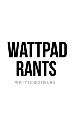 Wattpad Rants by WritingGirl34