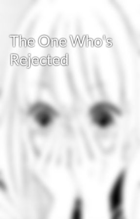 The One Who's Rejected by rociosmiles