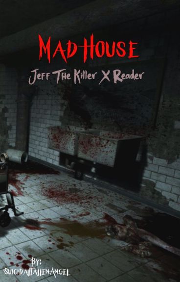 Mad House (Jeff the Killer X reader) by SuicidalFallenAngel