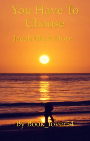 You Have To Choose (Jacob Black Story) by Book_lover54