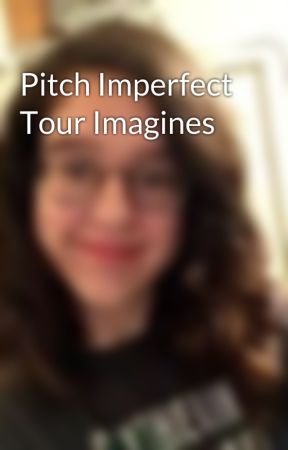 Pitch Imperfect Tour Imagines by PadfootsPatronus