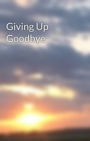 Giving Up Goodbye by kmdizzle