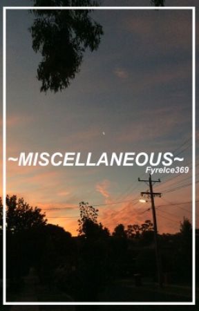 ~MISCELLANEOUS~ by FyreIce369