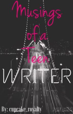 Musing of A Teen Writer by cupcake_royalty